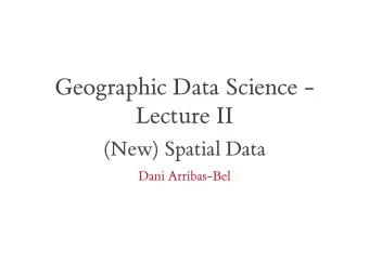 Geographic Data Science -  Lecture II  (New) Spatial Data  Dani Arribas-Bel  Yesterday