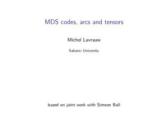 MDS codes, arcs and tensors  Michel Lavrauw  Sabanc University  based on joint work with Simeon