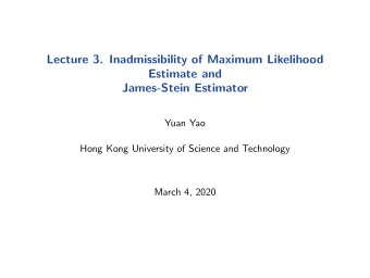 Lecture 3. Inadmissibility of Maximum Likelihood  Estimate and  James-Stein Estimator  Yuan Yao