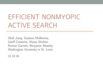 EFFICIENT NONMYOPIC  ACTIVE SEARCH  Shali Jiang, Gustavo Malkomes,  Geoff Converse, Alyssa Shofner,