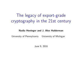 The legacy of export-grade  cryptography in the 21st century  Nadia Heninger and J. Alex Halderman