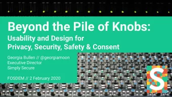 Beyond the Pile of Knobs:  Usability and Design for  Privacy, Security, Safety &amp; Consent