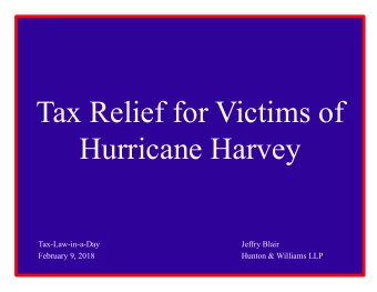 Tax Relief for Victims of  Hurricane Harvey  Tax-Law-in-a-Day  Jeffry Blair  February 9, 2018