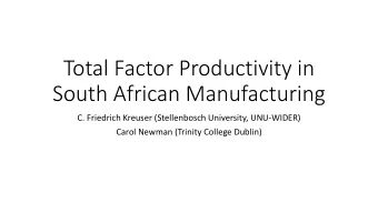 South African Manufacturing  C. Friedrich Kreuser (Stellenbosch University, UNU-WIDER)  Carol