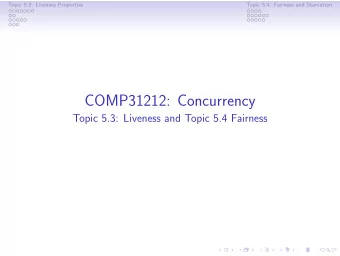 COMP31212: Concurrency  Topic 5.3: Liveness and Topic 5.4 Fairness  Topic 5.3: Liveness Properties