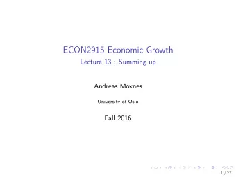 ECON2915 Economic Growth  Lecture 13 : Summing up  Andreas Moxnes  University of Oslo  Fall 2016  1