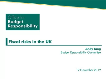 Fiscal risks in the UK  Andy King  Budget  t Respons  onsibilit  bility  y Comm  mmittee  ttee  12