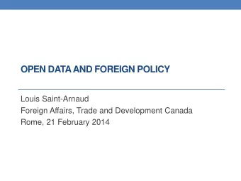 OPEN DATA AND FOREIGN POLICY  Louis Saint-Arnaud  Foreign Affairs, Trade and Development Canada