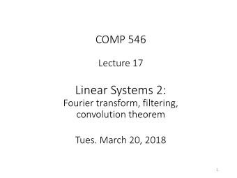 Linear Systems 2:  Fourier transform, filtering,  convolution theorem  Tues. March 20, 2018  1
