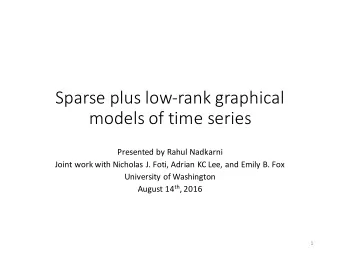 Sparse plus low-rank graphical  models of time series  Presented by Rahul Nadkarni  Joint work with