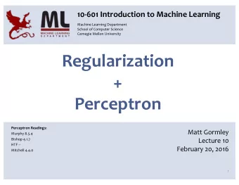 Regularization  +  Perceptron  Perceptron Readings:  Matt Gormley  Murphy 8.5.4  Bishop