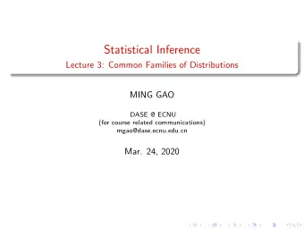 Statistical Inference  Lecture 3: Common Families of Distributions  MING GAO  DASE @ ECNU  (for