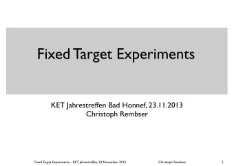 Fixed Target Experiments  KET Jahrestreffen Bad Honnef, 23.11.2013  Christoph Rembser  1  Fixed