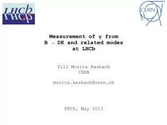 Measurement of  from  B  DK and related modes  at LHCb  Till Moritz Karbach  CERN