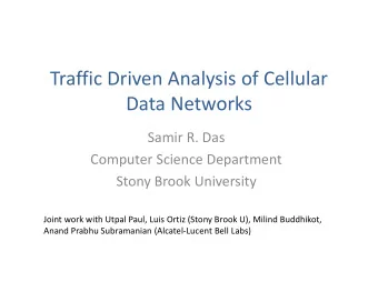 Traffic Driven Analysis of Cellular Data Networks Samir R. Das Computer Science Department Stony