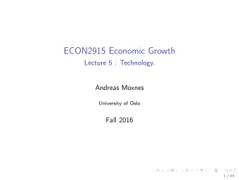 ECON2915 Economic Growth  Lecture 5 : Technology.  Andreas Moxnes  University of Oslo  Fall 2016  1