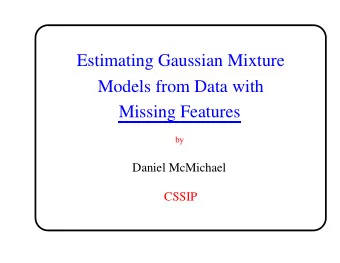 Estimating Gaussian Mixture  Models from Data with  Missing Features  by  Daniel McMichael  CSSIP