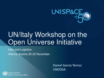 UN/Italy Workshop on the  Open Universe Initiative  Intro and Logistics  Vienna, Austria 20-22