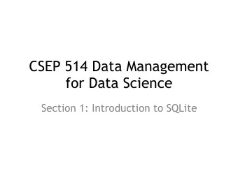 CSEP 514 Data Management  for Data Science  Section 1: Introduction to SQLite  SQLite: What is it