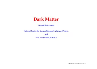 Dark Matter  Leszek Roszkowski  National Centre for Nuclear Research, Warsaw, Poland,  and  Univ.