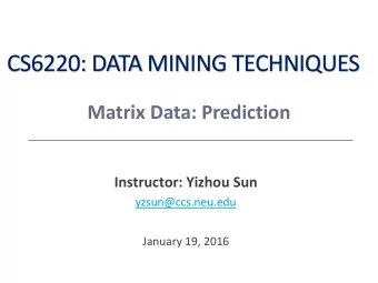CS6220: DATA MINING TECHNIQUES  Matrix Data: Prediction  Instructor: Yizhou Sun  yzsun@ccs.neu.edu