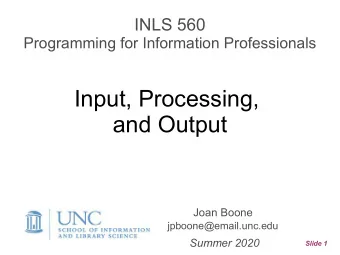 Input, Processing,  and Output  Joan Boone jpboone@email.unc.edu  Summer 2020  Slide 1  Topics