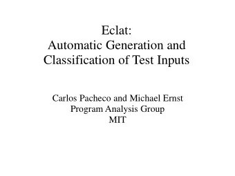 Eclat:  Automatic Generation and  Classification of Test Inputs  Carlos Pacheco and Michael Ernst