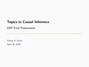 Topics in Causal Inference  DRP Final Presentation  Omkar A. Katta  April 30, 2020  Outline  I.