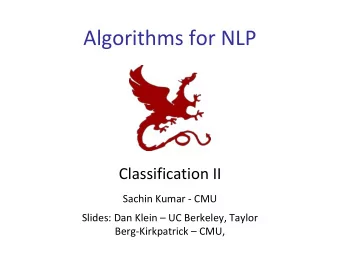 Algorithms for NLP  Classification II  Sachin Kumar - CMU  Slides: Dan Klein  UC Berkeley,