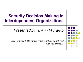 Security Decision Making in  Interdependent Organizations  Presented by R. Ann Miura-Ko  Joint work
