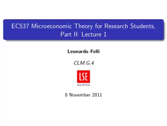 EC537 Microeconomic Theory for Research Students,  Part II: Lecture 1  Leonardo Felli  CLM.G.4  8