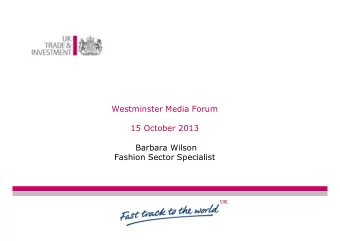 Westminster Media Forum  15 October 2013  Barbara Wilson  Fashion Sector Specialist  UK Trade &amp;