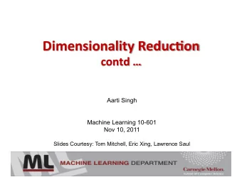 Dimensionality  Reduc1on   contd     Aarti Singh  Machine Learning 10-601  Nov 10,