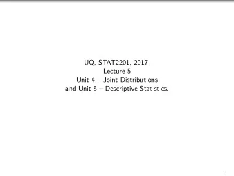 UQ, STAT2201, 2017,  Lecture 5  Unit 4  Joint Distributions  and Unit 5  Descriptive