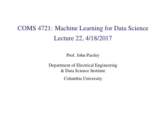 COMS 4721: Machine Learning for Data Science  Lecture 22, 4/18/2017  Prof. John Paisley  Department