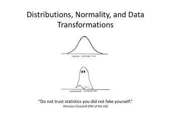 Distributions, Normality, and Data  Transformations Do not trust statistics you did not fake