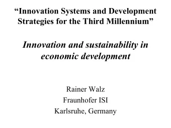 Innovation and sustainability in  economic development  Rainer Walz  Fraunhofer ISI  Karlsruhe,