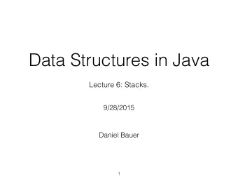 Data Structures in Java  Lecture 6: Stacks.  9/28/2015  Daniel Bauer  1  Homework  Thank you for