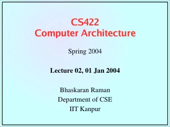 CS422  Computer Architecture  Spring 2004  Lecture 02, 01 Jan 2004  Bhaskaran Raman  Department of