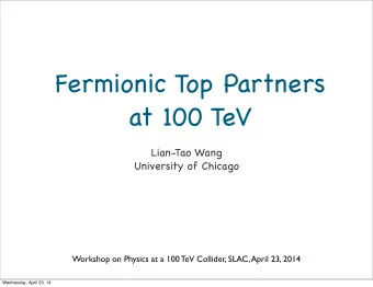 Fermionic Top Partners  at 100 TeV  Lian-Tao Wang  University of Chicago  Workshop on Physics at a