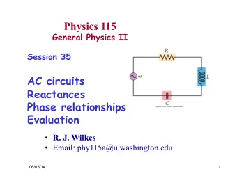 Physics 115  General Physics II  Session 35  AC circuits  Reactances  Phase relationships