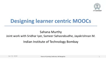 Designing learner centric MOOCs  Sahana Murthy  Joint work with Sridhar Iyer, Sameer Sahasrabudhe,