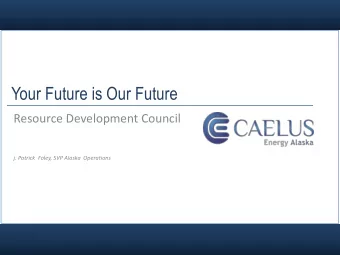 Your Future is Our Future  Resource Development Council  j. Patrick  Foley, SVP Alaska  Operations