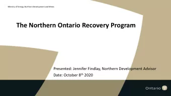 The Northern Ontario Recovery Program  Presented: Jennifer Findlay, Northern Development Advisor