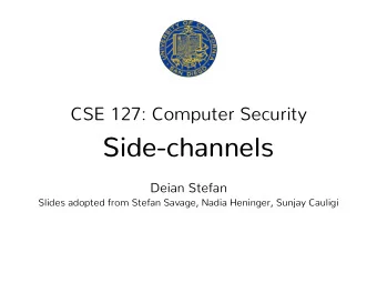 Side-channels  Deian Stefan  Slides adopted from Stefan Savage, Nadia Heninger, Sunjay Cauligi