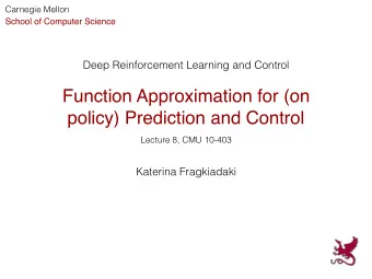 Function Approximation for (on  policy) Prediction and Control  Lecture 8, CMU 10-403  Katerina
