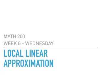 LOCAL LINEAR  APPROXIMATION  MATH 200  GOALS  Be able to compute the local linear approximation