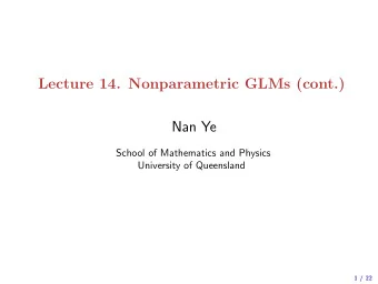 Lecture 14. Nonparametric GLMs (cont.)  Nan Ye  School of Mathematics and Physics  University of