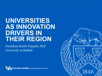 UNIVERSITIES  AS INNOVATION  DRIVERS IN  THEIR REGION  -  President Satish Tripathi, PhD