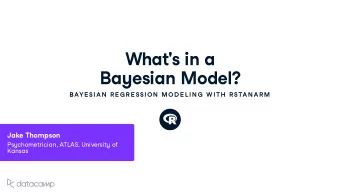 What ' s in a Ba y esian Model ?  BAYE SIAN  R E G R E SSION  MOD E L IN G  W ITH  R STAN AR M